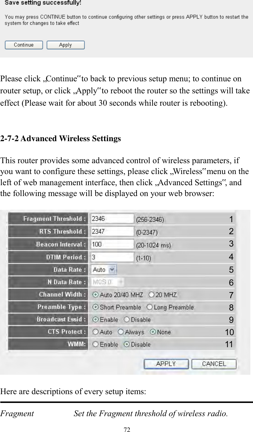  72   Please click „Continue‟ to back to previous setup menu; to continue on router setup, or click „Apply‟ to reboot the router so the settings will take effect (Please wait for about 30 seconds while router is rebooting).   2-7-2 Advanced Wireless Settings  This router provides some advanced control of wireless parameters, if you want to configure these settings, please click „Wireless‟ menu on the left of web management interface, then click „Advanced Settings‟, and the following message will be displayed on your web browser:    Here are descriptions of every setup items:  Fragment  Set the Fragment threshold of wireless radio.    1 2 3 4 5 7 8 6 9 10 11 