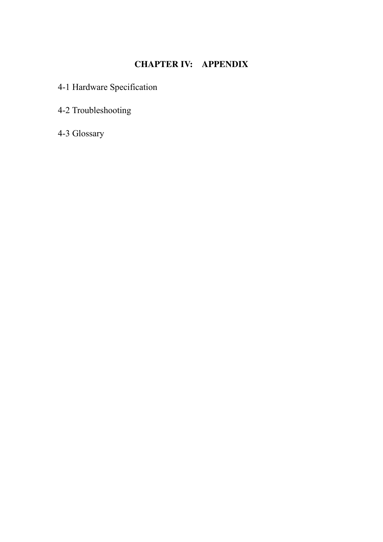    CHAPTER IV:    APPENDIX  4-1 Hardware Specification  4-2 Troubleshooting  4-3 Glossary 