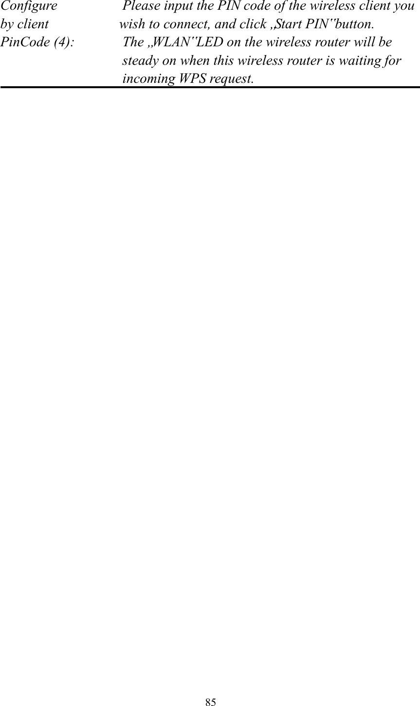  85  Configure      Please input the PIN code of the wireless client you by client        wish to connect, and click „Start PIN‟ button. PinCode (4):  The „WLAN‟ LED on the wireless router will be steady on when this wireless router is waiting for incoming WPS request.   