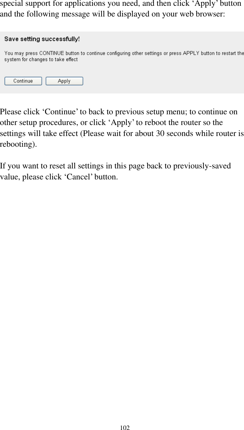  102 special support for applications you need, and then click „Apply‟ button and the following message will be displayed on your web browser:    Please click „Continue‟ to back to previous setup menu; to continue on other setup procedures, or click „Apply‟ to reboot the router so the settings will take effect (Please wait for about 30 seconds while router is rebooting).  If you want to reset all settings in this page back to previously-saved value, please click „Cancel‟ button.   