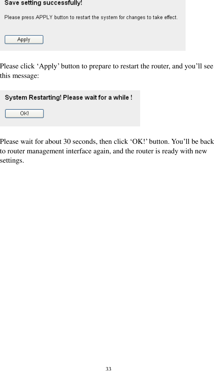  33   Please click „Apply‟ button to prepare to restart the router, and you‟ll see this message:    Please wait for about 30 seconds, then click „OK!‟ button. You‟ll be back to router management interface again, and the router is ready with new settings. 