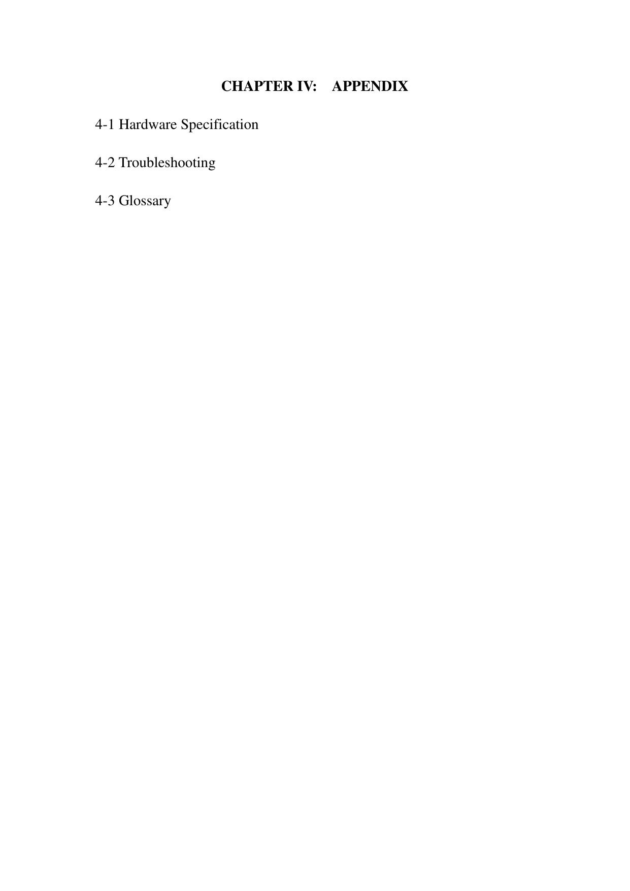   CHAPTER IV:    APPENDIX  4-1 Hardware Specification  4-2 Troubleshooting  4-3 Glossary 