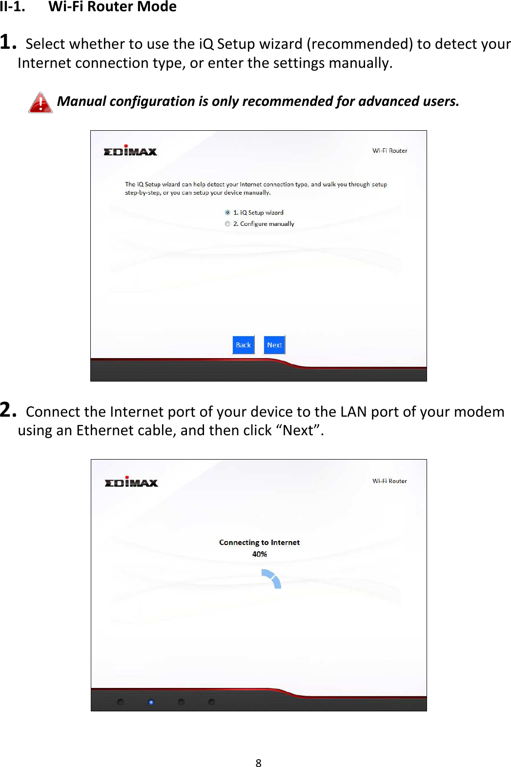 8 II-1.  Wi-Fi Router Mode  1.   Select whether to use the iQ Setup wizard (recommended) to detect your Internet connection type, or enter the settings manually.  Manual configuration is only recommended for advanced users.    2.   Connect the Internet port of your device to the LAN port of your modem using an Ethernet cable, and then click “Next”.    