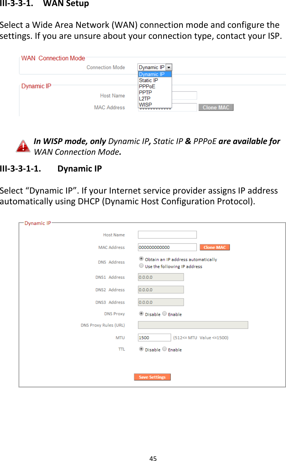 45 III-3-3-1.  WAN Setup  Select a Wide Area Network (WAN) connection mode and configure the settings. If you are unsure about your connection type, contact your ISP.     In WISP mode, only Dynamic IP, Static IP &amp; PPPoE are available for WAN Connection Mode. III-3-3-1-1.    Dynamic IP  Select “Dynamic IP”. If your Internet service provider assigns IP address automatically using DHCP (Dynamic Host Configuration Protocol).   