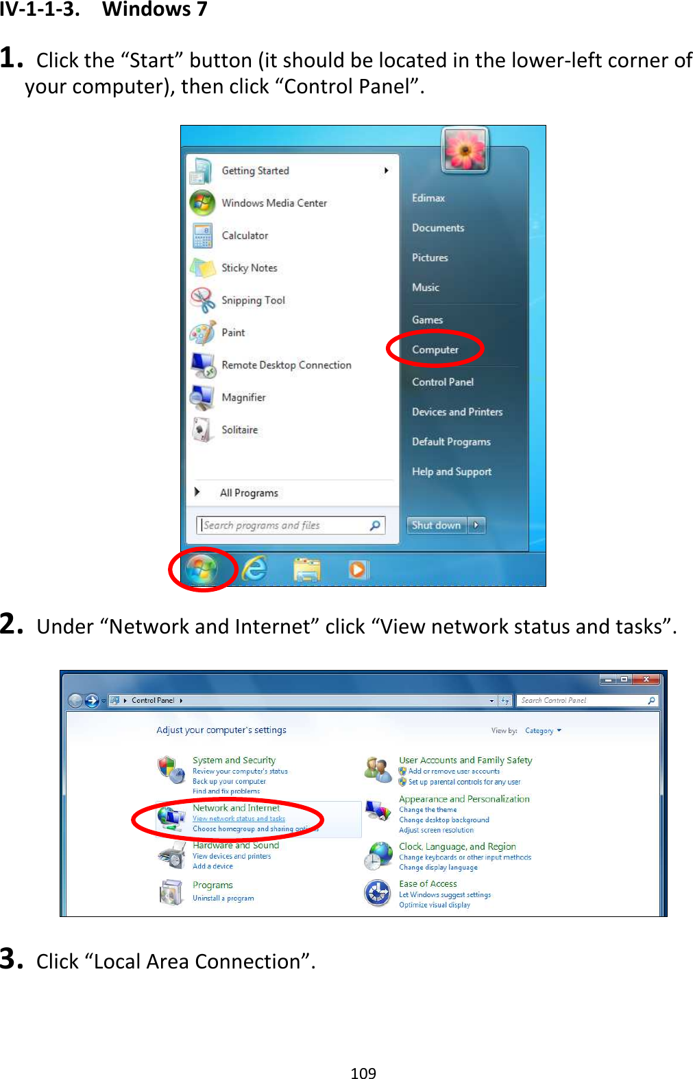 109 IV-1-1-3.  Windows 7  1.   Click the “Start” button (it should be located in the lower-left corner of your computer), then click “Control Panel”.    2.   Under “Network and Internet” click “View network status and tasks”.    3.   Click “Local Area Connection”.  