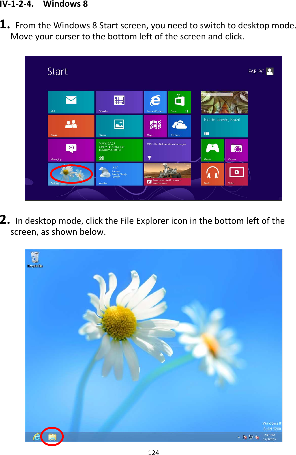 124 IV-1-2-4.  Windows 8  1.   From the Windows 8 Start screen, you need to switch to desktop mode. Move your curser to the bottom left of the screen and click.    2.   In desktop mode, click the File Explorer icon in the bottom left of the screen, as shown below.   