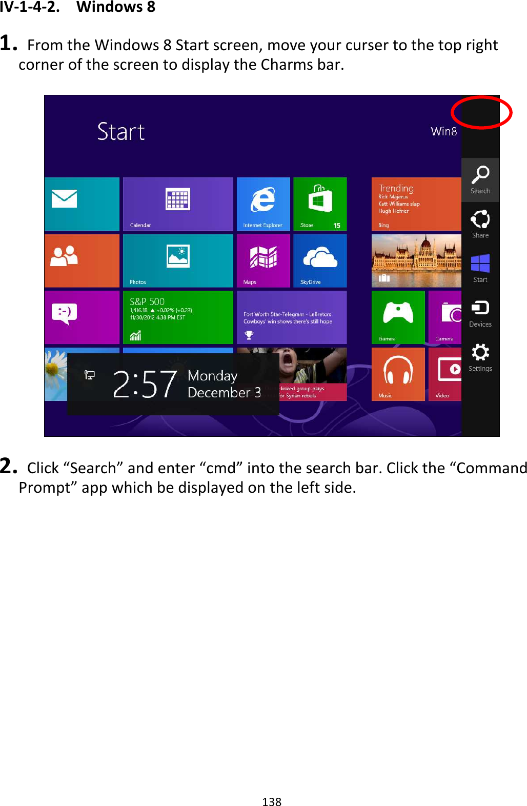 138 IV-1-4-2.  Windows 8  1.   From the Windows 8 Start screen, move your curser to the top right corner of the screen to display the Charms bar.    2.   Click “Search” and enter “cmd” into the search bar. Click the “Command Prompt” app which be displayed on the left side.  
