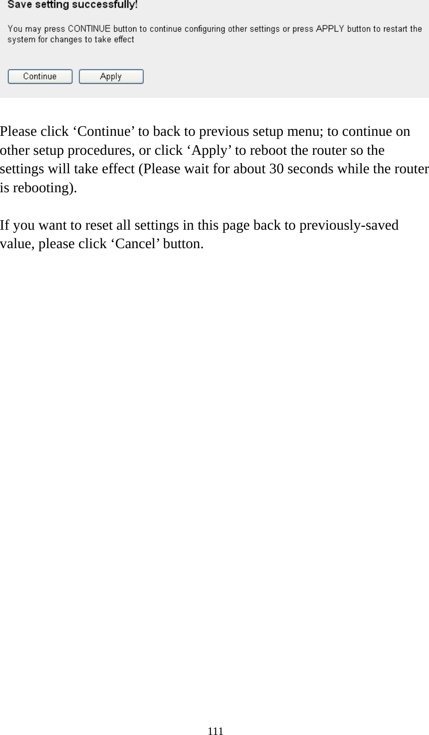 111   Please click ‘Continue’ to back to previous setup menu; to continue on other setup procedures, or click ‘Apply’ to reboot the router so the settings will take effect (Please wait for about 30 seconds while the router is rebooting).  If you want to reset all settings in this page back to previously-saved value, please click ‘Cancel’ button.   