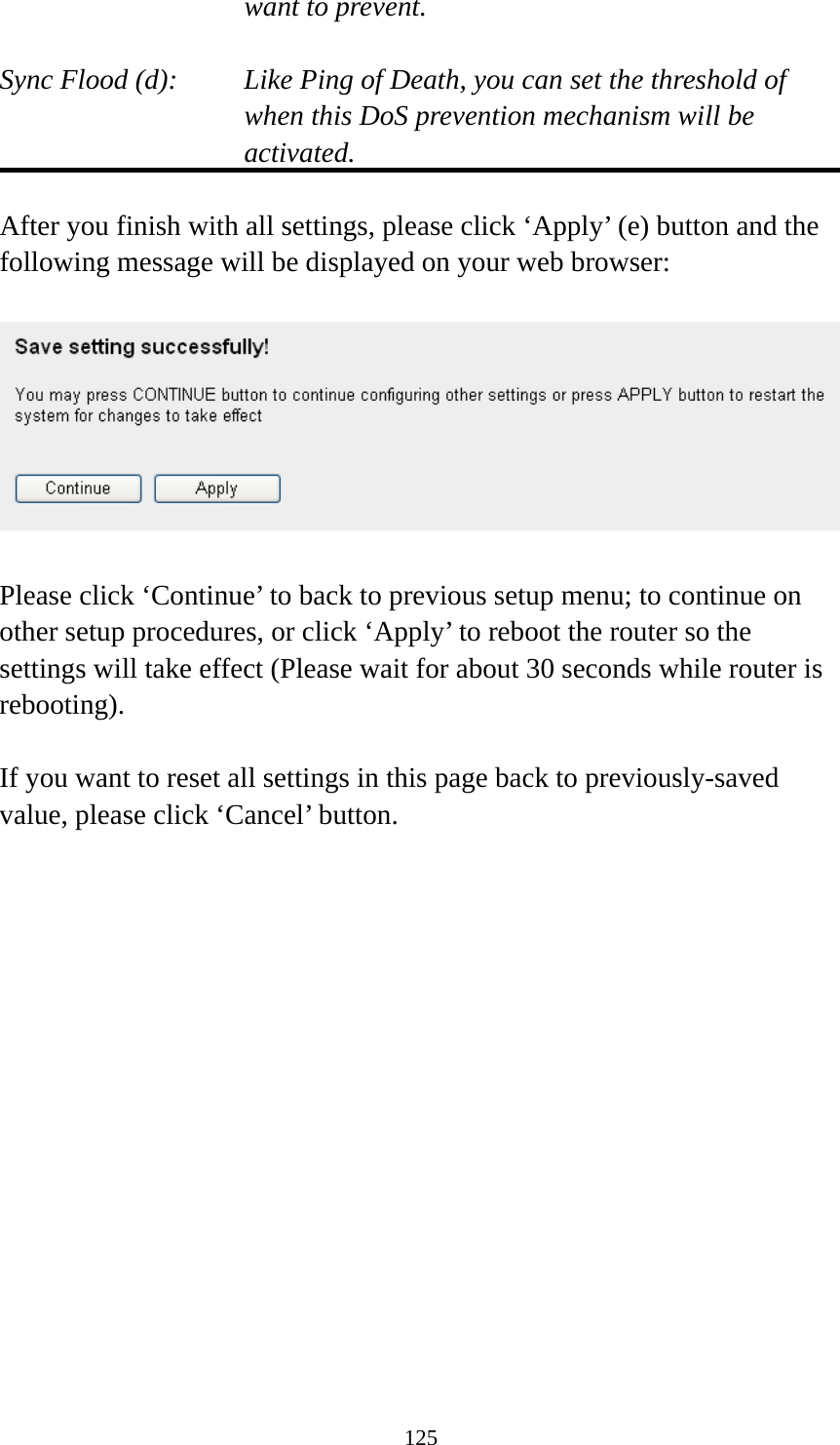 125 want to prevent.  Sync Flood (d):    Like Ping of Death, you can set the threshold of when this DoS prevention mechanism will be activated.  After you finish with all settings, please click ‘Apply’ (e) button and the following message will be displayed on your web browser:    Please click ‘Continue’ to back to previous setup menu; to continue on other setup procedures, or click ‘Apply’ to reboot the router so the settings will take effect (Please wait for about 30 seconds while router is rebooting).  If you want to reset all settings in this page back to previously-saved value, please click ‘Cancel’ button.   