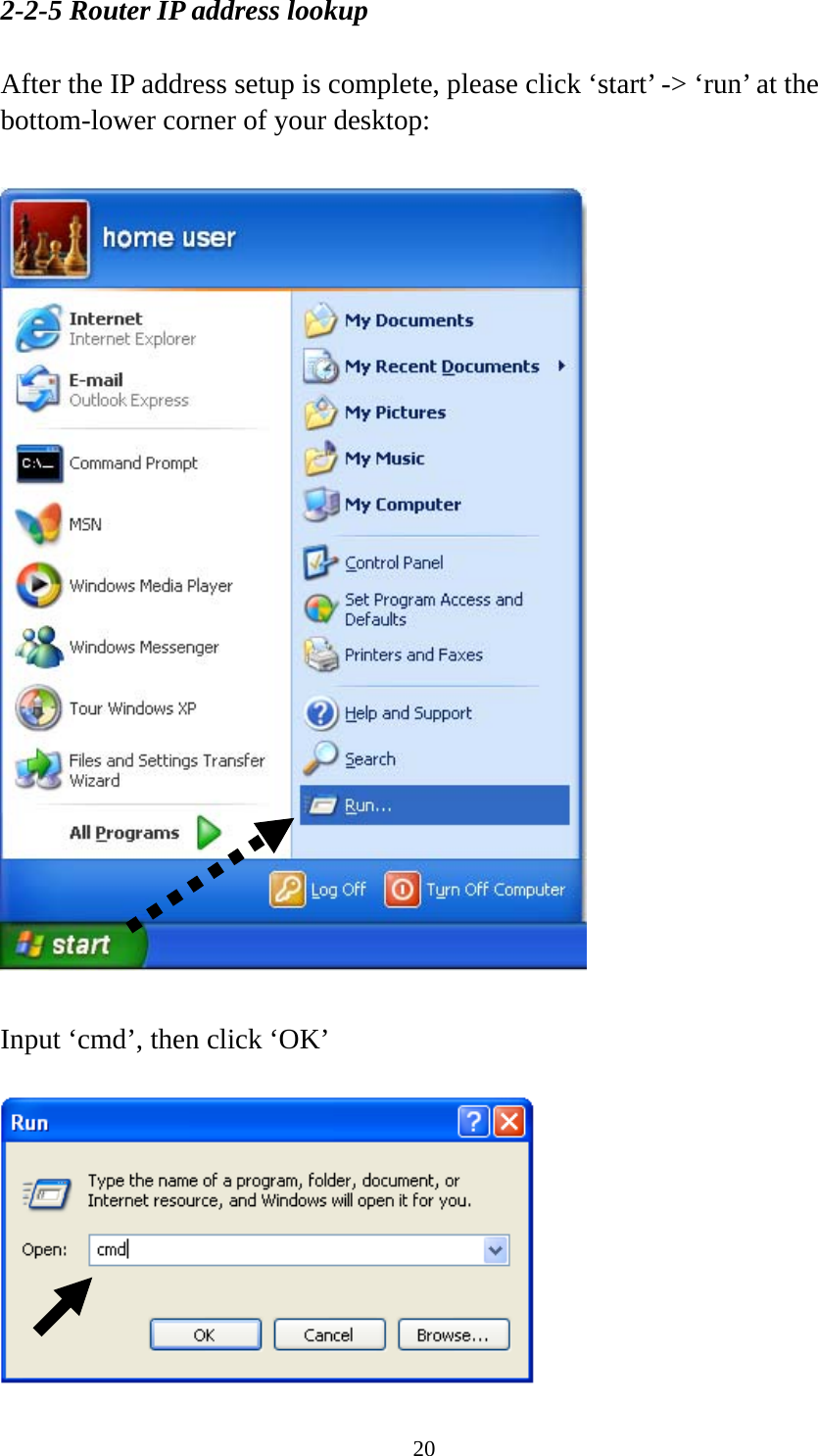 20 2-2-5 Router IP address lookup  After the IP address setup is complete, please click ‘start’ -&gt; ‘run’ at the bottom-lower corner of your desktop:    Input ‘cmd’, then click ‘OK’   