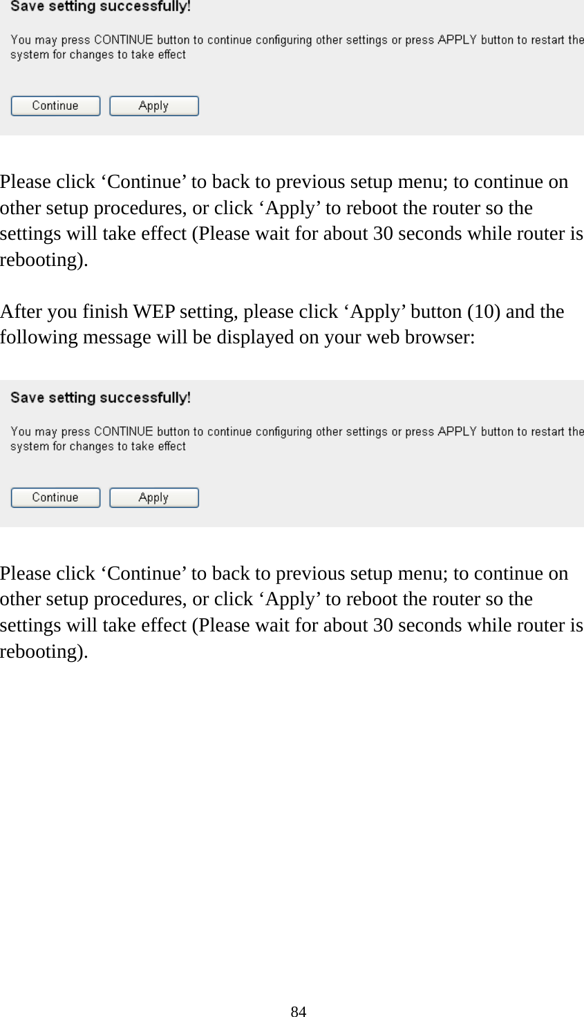 84   Please click ‘Continue’ to back to previous setup menu; to continue on other setup procedures, or click ‘Apply’ to reboot the router so the settings will take effect (Please wait for about 30 seconds while router is rebooting).  After you finish WEP setting, please click ‘Apply’ button (10) and the following message will be displayed on your web browser:    Please click ‘Continue’ to back to previous setup menu; to continue on other setup procedures, or click ‘Apply’ to reboot the router so the settings will take effect (Please wait for about 30 seconds while router is rebooting).   
