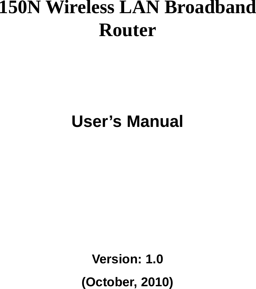      150N Wireless LAN Broadband Router       User’s Manual      Version: 1.0 (October, 2010)   