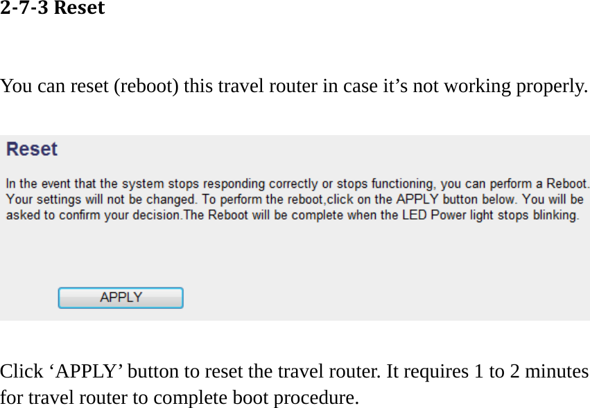 273Reset You can reset (reboot) this travel router in case it’s not working properly.      Click ‘APPLY’ button to reset the travel router. It requires 1 to 2 minutes for travel router to complete boot procedure.  