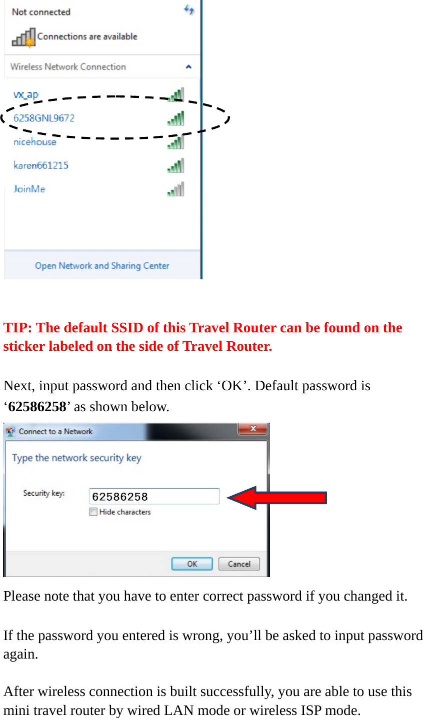    TIP: The default SSID of this Travel Router can be found on the sticker labeled on the side of Travel Router.  Next, input password and then click ‘OK’. Default password is ‘62586258’ as shown below.    Please note that you have to enter correct password if you changed it.  If the password you entered is wrong, you’ll be asked to input password again.  After wireless connection is built successfully, you are able to use this mini travel router by wired LAN mode or wireless ISP mode.   