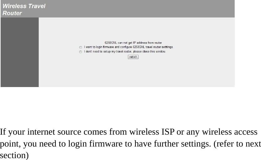     If your internet source comes from wireless ISP or any wireless access point, you need to login firmware to have further settings. (refer to next section)  