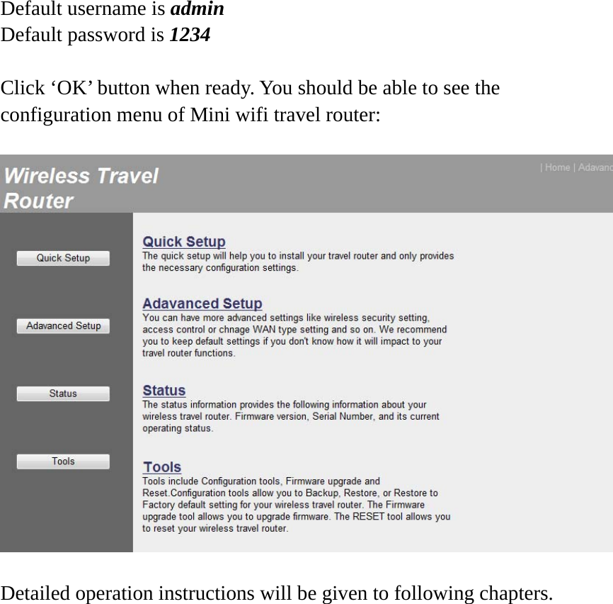 Default username is admin Default password is 1234  Click ‘OK’ button when ready. You should be able to see the configuration menu of Mini wifi travel router:    Detailed operation instructions will be given to following chapters.   