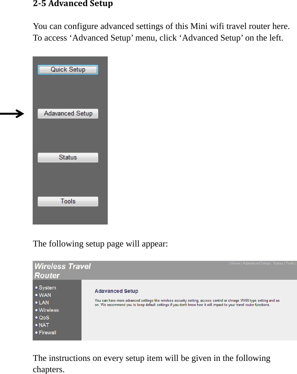 25AdvancedSetupYou can configure advanced settings of this Mini wifi travel router here. To access ‘Advanced Setup’ menu, click ‘Advanced Setup’ on the left.    The following setup page will appear:    The instructions on every setup item will be given in the following chapters.   