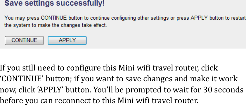 IfyoustillneedtoconfigurethisMiniwifitravelrouter,click‘CONTINUE’button;ifyouwanttosavechangesandmakeitworknow,click‘APPLY’button.You’llbepromptedtowaitfor30secondsbeforeyoucanreconnecttothisMiniwifitravelrouter.  