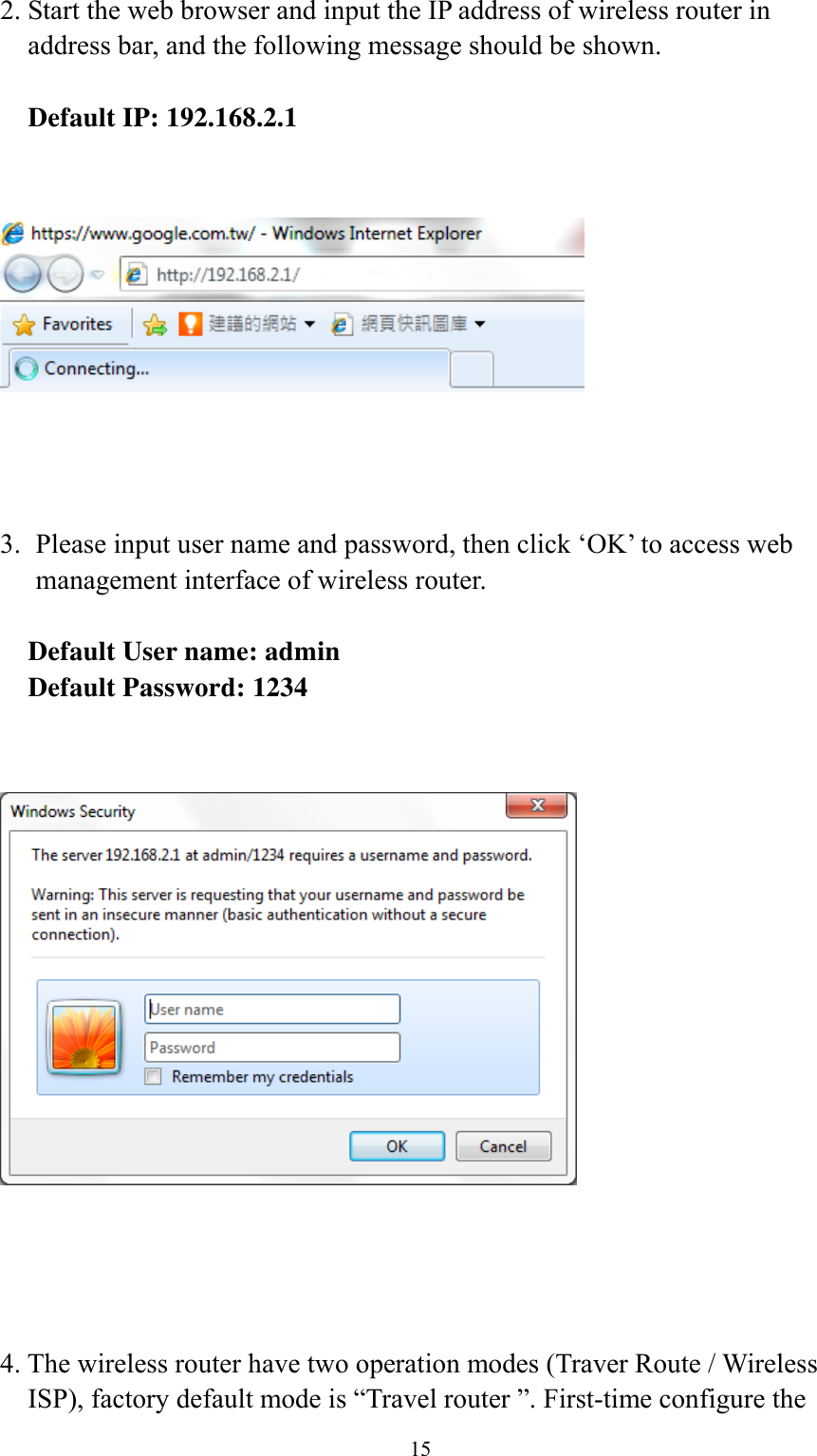 15 2. Start the web browser and input the IP address of wireless router in         address bar, and the following message should be shown.  Default IP: 192.168.2.1       3. Please input user name and password, then click ‘OK’ to access web management interface of wireless router.  Default User name: admin Default Password: 1234        4. The wireless router have two operation modes (Traver Route / Wireless ISP), factory default mode is “Travel router ”. First-time configure the 