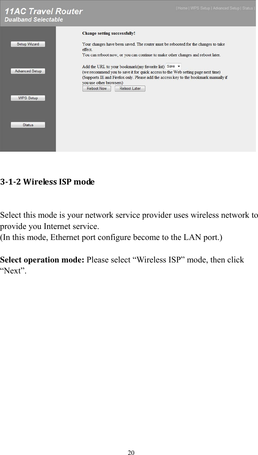 20   3‐1‐2WirelessISPmode Select this mode is your network service provider uses wireless network to provide you Internet service. (In this mode, Ethernet port configure become to the LAN port.)  Select operation mode: Please select “Wireless ISP” mode, then click “Next”.  
