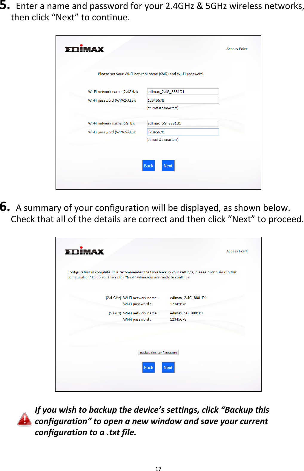 17  5.  Enter a name and password for your 2.4GHz &amp; 5GHz wireless networks, then click “Next” to continue.    6.  A summary of your configuration will be displayed, as shown below. Check that all of the details are correct and then click “Next” to proceed.    If you wish to backup the device’s settings, click “Backup this configuration” to open a new window and save your current configuration to a .txt file.  