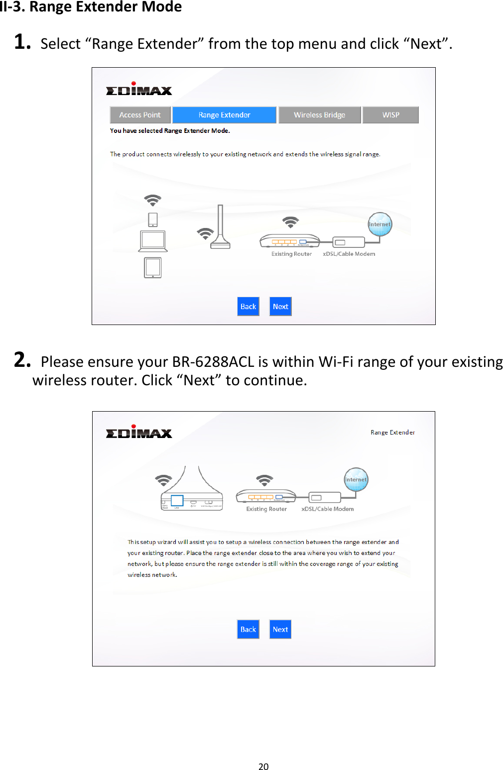 20  II-3. Range Extender Mode  1.  Select “Range Extender” from the top menu and click “Next”.     2.  Please ensure your BR-6288ACL is within Wi-Fi range of your existing wireless router. Click “Next” to continue.        