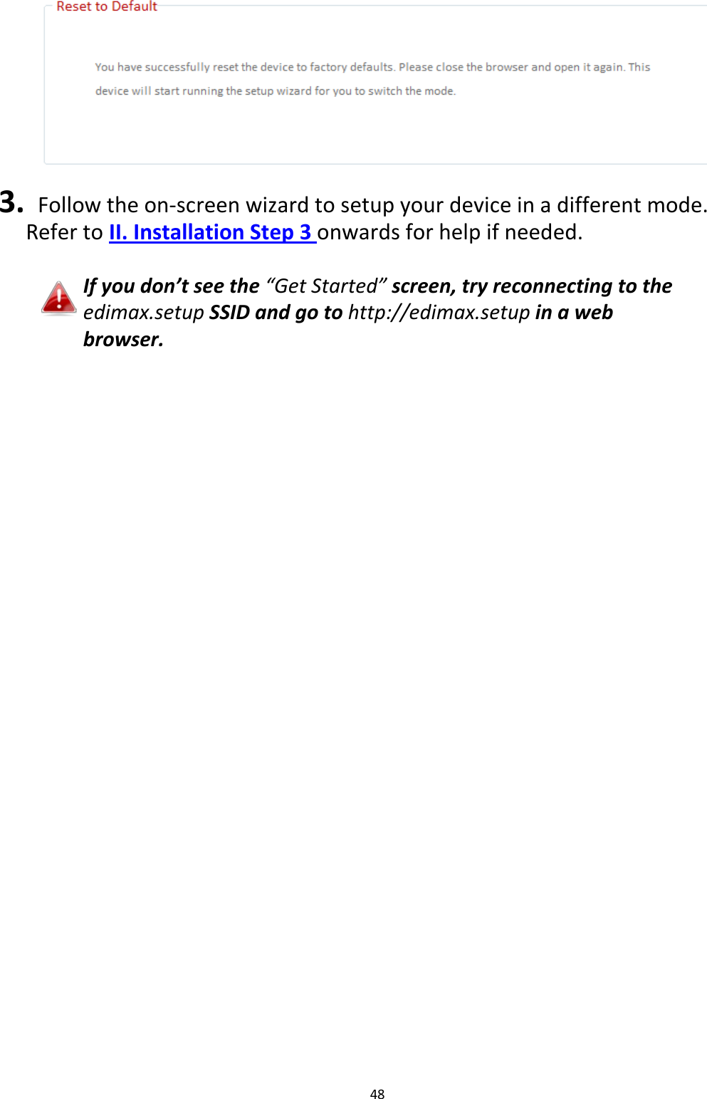 48   3.  Follow the on-screen wizard to setup your device in a different mode. Refer to II. Installation Step 3 onwards for help if needed.  If you don’t see the “Get Started” screen, try reconnecting to the edimax.setup SSID and go to http://edimax.setup in a web browser.  