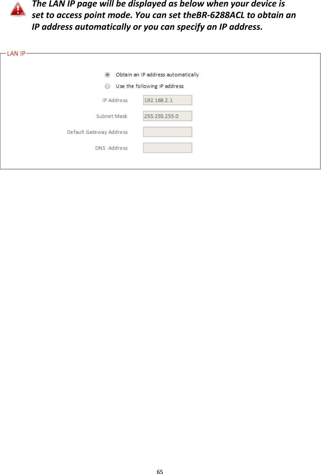 65   The LAN IP page will be displayed as below when your device is set to access point mode. You can set theBR-6288ACL to obtain an IP address automatically or you can specify an IP address.   