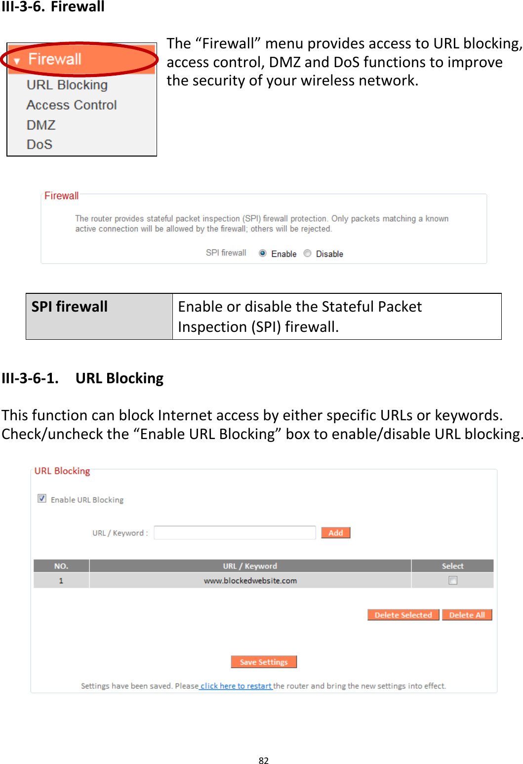 82  III-3-6. Firewall  The “Firewall” menu provides access to URL blocking, access control, DMZ and DoS functions to improve the security of your wireless network.        SPI firewall Enable or disable the Stateful Packet Inspection (SPI) firewall.    III-3-6-1. URL Blocking  This function can block Internet access by either specific URLs or keywords. Check/uncheck the “Enable URL Blocking” box to enable/disable URL blocking.   