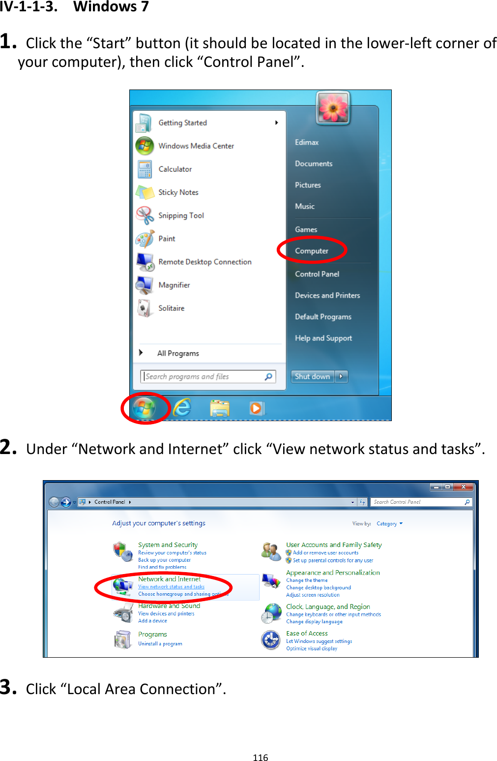 116  IV-1-1-3.  Windows 7  1.   Click the “Start” button (it should be located in the lower-left corner of your computer), then click “Control Panel”.    2.   Under “Network and Internet” click “View network status and tasks”.    3.   Click “Local Area Connection”.  