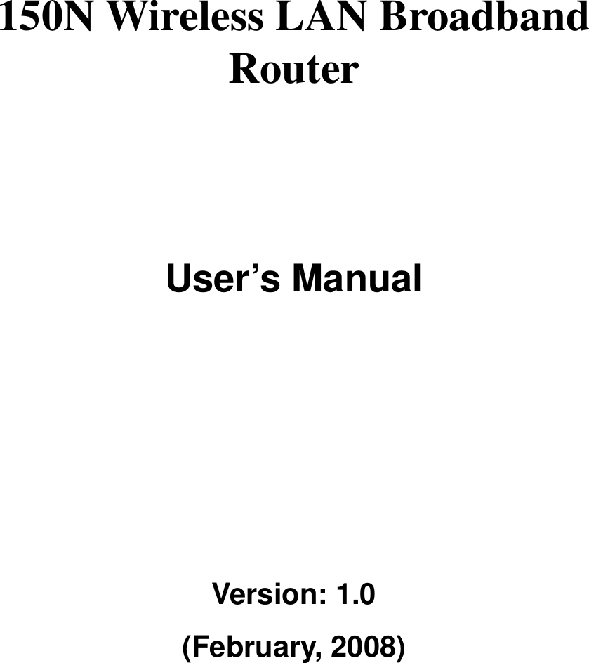      150N Wireless LAN Broadband Router       User’s Manual      Version: 1.0 (February, 2008)   