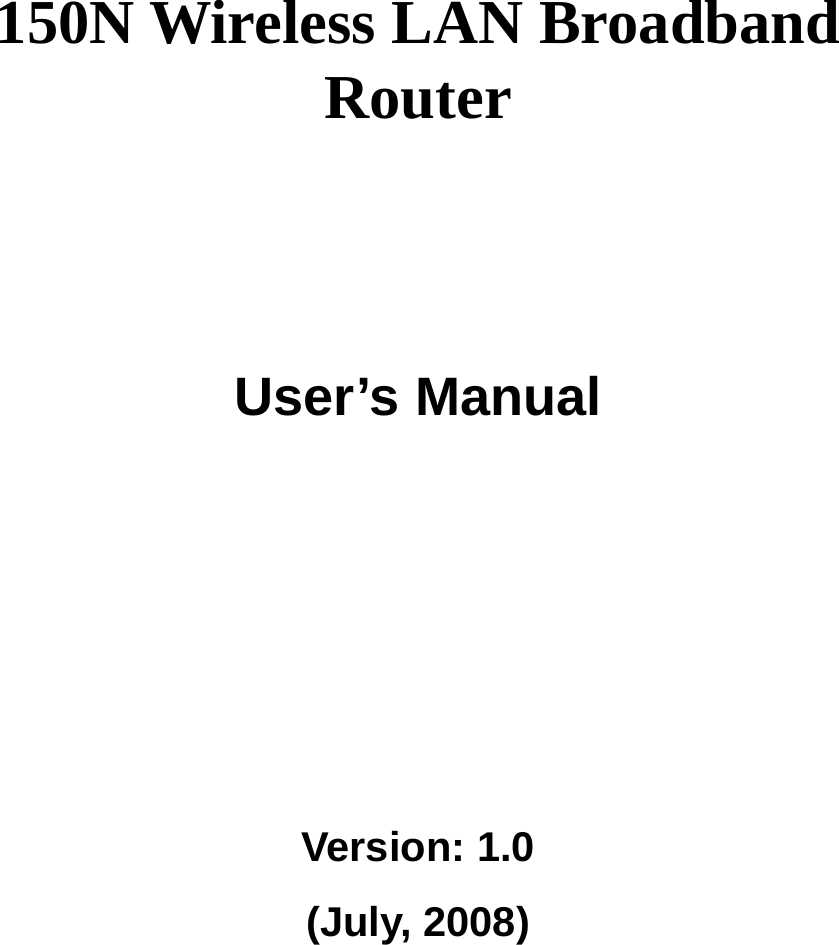      150N Wireless LAN Broadband Router       User’s Manual      Version: 1.0 (July, 2008)   