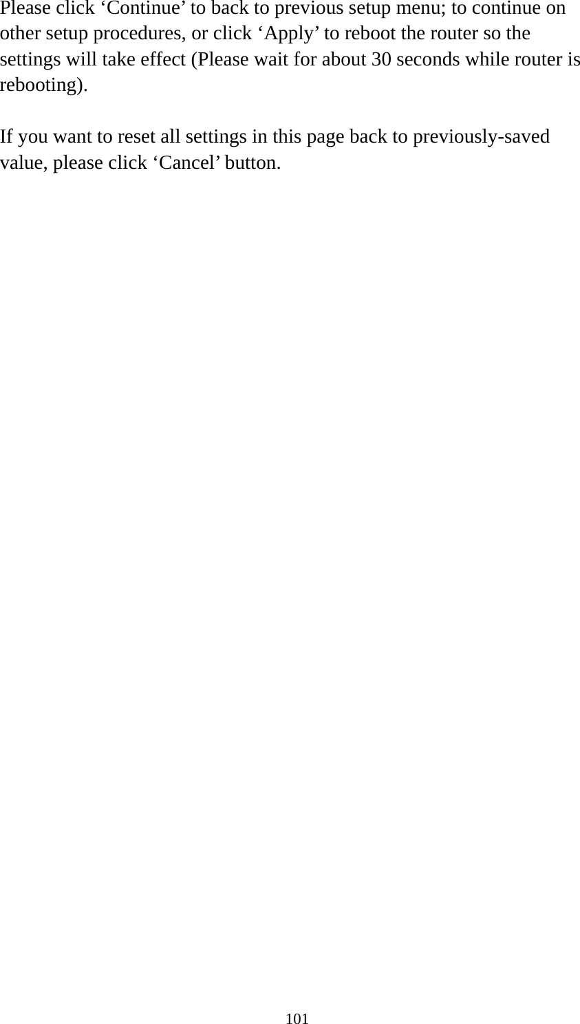 101 Please click ‘Continue’ to back to previous setup menu; to continue on other setup procedures, or click ‘Apply’ to reboot the router so the settings will take effect (Please wait for about 30 seconds while router is rebooting).  If you want to reset all settings in this page back to previously-saved value, please click ‘Cancel’ button.   