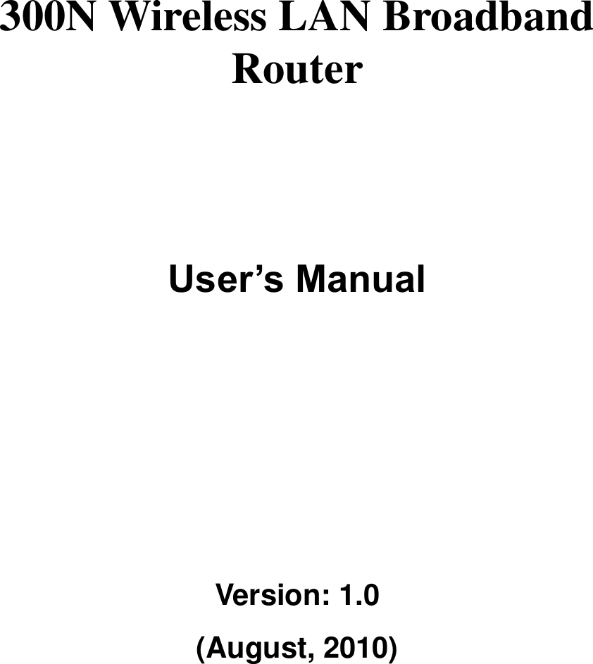      300N Wireless LAN Broadband Router       User’s Manual      Version: 1.0 (August, 2010)   