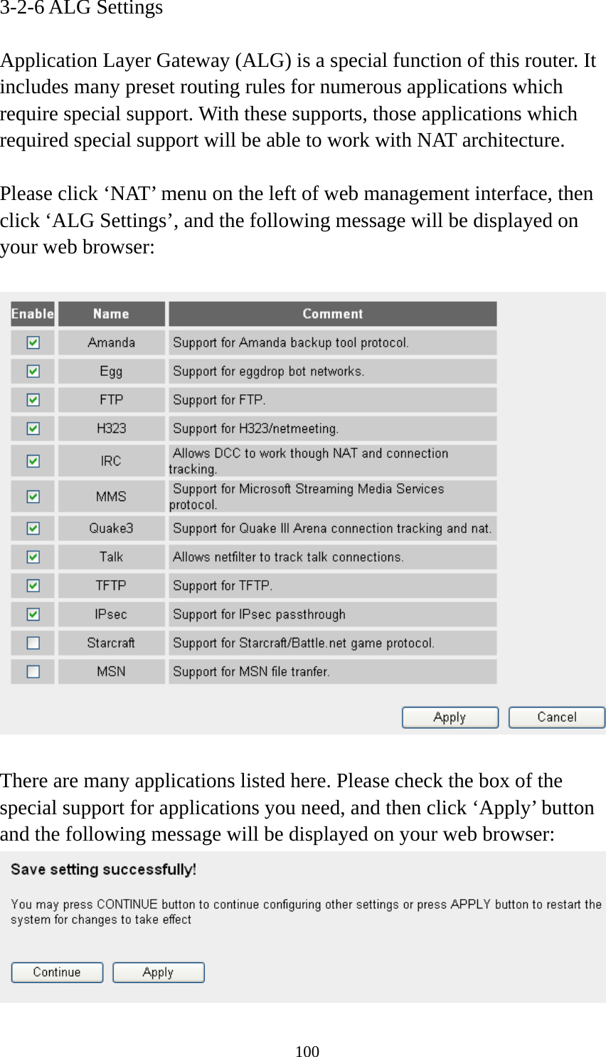 100 3-2-6 ALG Settings  Application Layer Gateway (ALG) is a special function of this router. It includes many preset routing rules for numerous applications which require special support. With these supports, those applications which required special support will be able to work with NAT architecture.  Please click ‘NAT’ menu on the left of web management interface, then click ‘ALG Settings’, and the following message will be displayed on your web browser:    There are many applications listed here. Please check the box of the special support for applications you need, and then click ‘Apply’ button and the following message will be displayed on your web browser:  