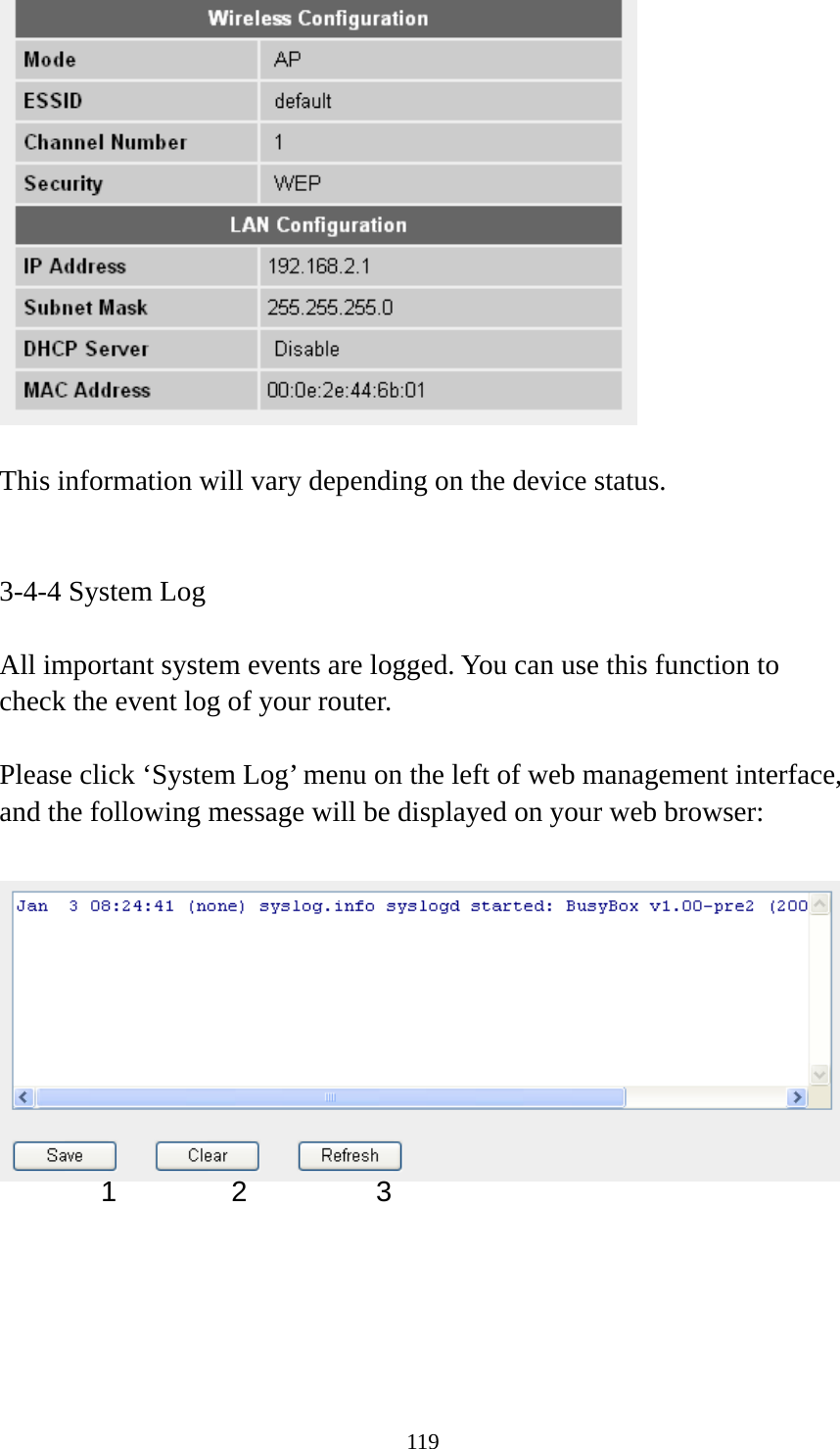 119   This information will vary depending on the device status.   3-4-4 System Log  All important system events are logged. You can use this function to check the event log of your router.  Please click ‘System Log’ menu on the left of web management interface, and the following message will be displayed on your web browser:        1 2  3