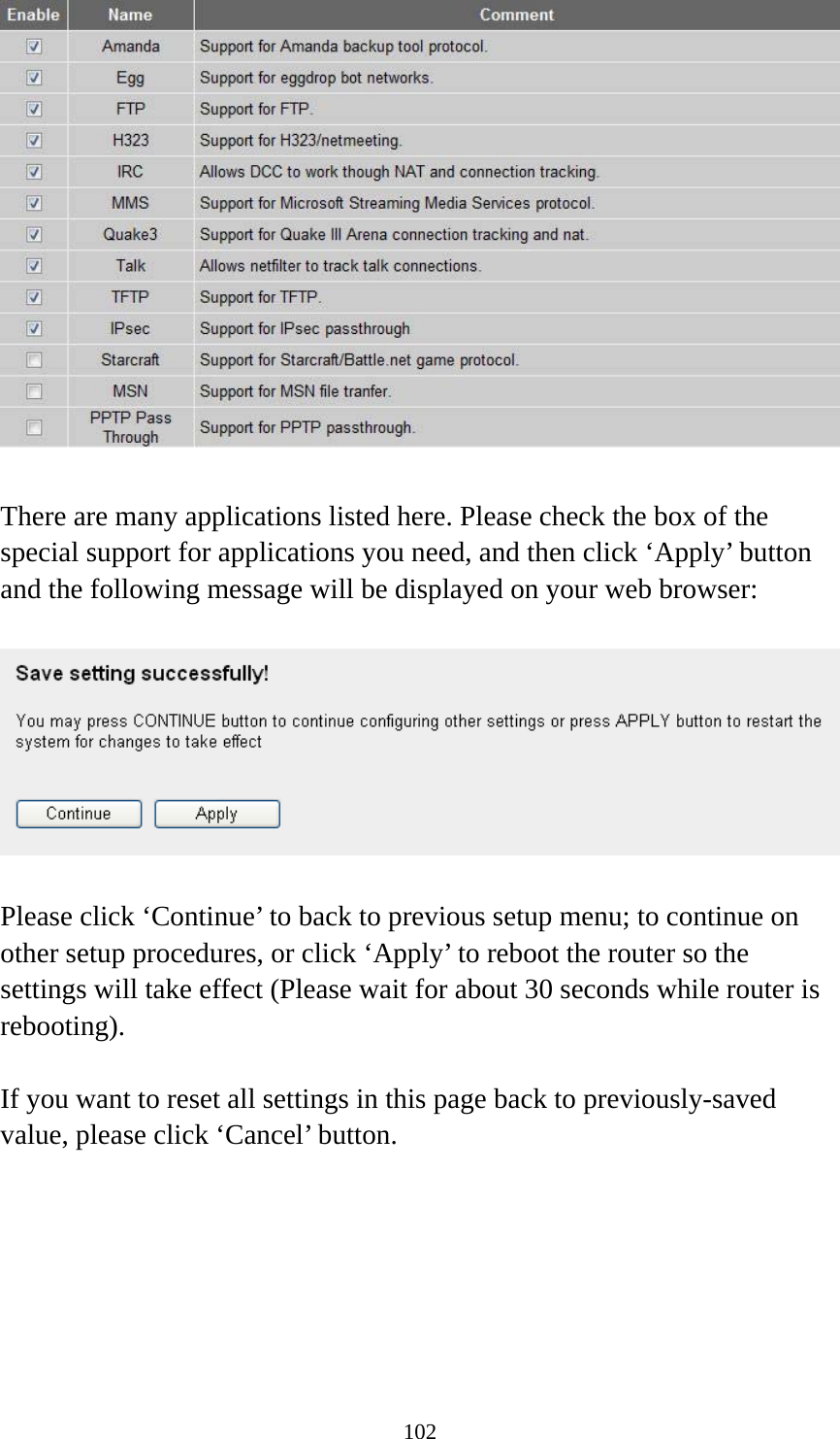 102   There are many applications listed here. Please check the box of the special support for applications you need, and then click ‘Apply’ button and the following message will be displayed on your web browser:    Please click ‘Continue’ to back to previous setup menu; to continue on other setup procedures, or click ‘Apply’ to reboot the router so the settings will take effect (Please wait for about 30 seconds while router is rebooting).  If you want to reset all settings in this page back to previously-saved value, please click ‘Cancel’ button.   