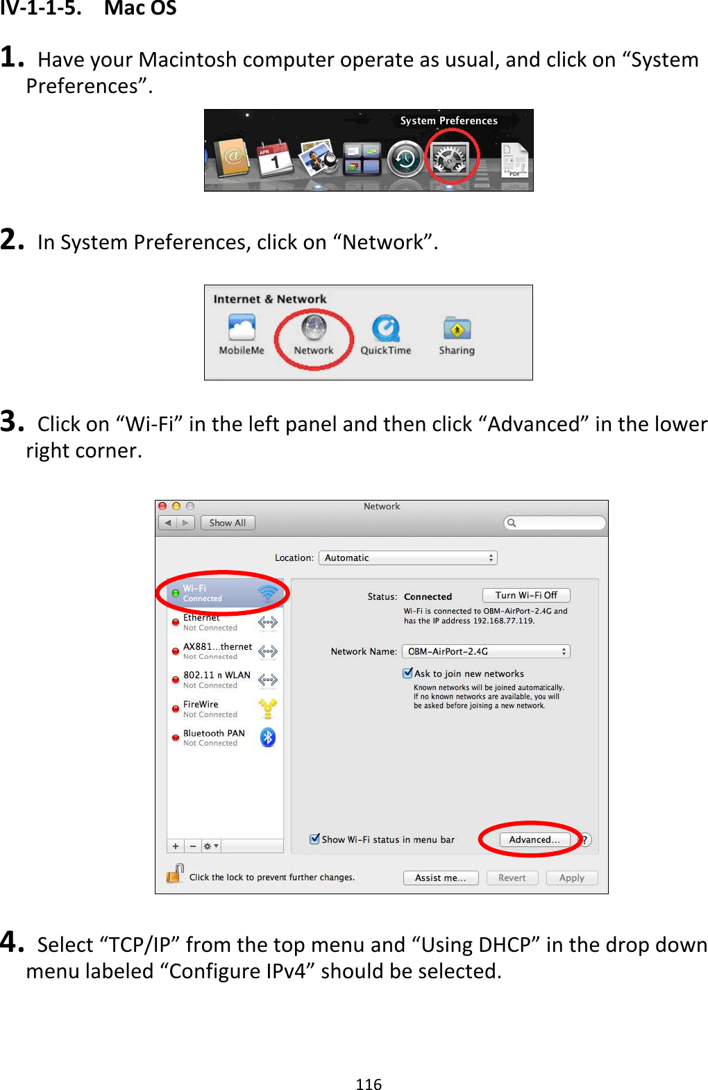 116 IV-1-1-5.  Mac OS  1.   Have your Macintosh computer operate as usual, and click on “System Preferences”.   2.   In System Preferences, click on “Network”.    3.   Click on “Wi-Fi” in the left panel and then click “Advanced” in the lower right corner.    4.   Select “TCP/IP” from the top menu and “Using DHCP” in the drop down menu labeled “Configure IPv4” should be selected.  