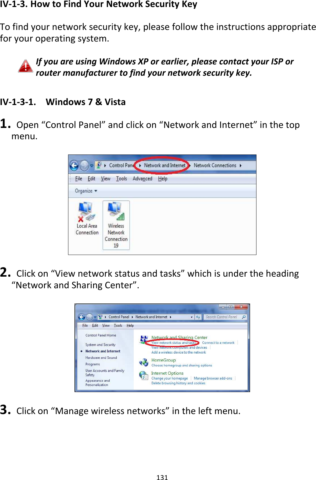131 IV-1-3. How to Find Your Network Security Key  To find your network security key, please follow the instructions appropriate for your operating system.  If you are using Windows XP or earlier, please contact your ISP or router manufacturer to find your network security key.  IV-1-3-1.  Windows 7 &amp; Vista  1.   Open “Control Panel” and click on “Network and Internet” in the top menu.      2.   Click on “View network status and tasks” which is under the heading “Network and Sharing Center”.    3.   Click on “Manage wireless networks” in the left menu.  