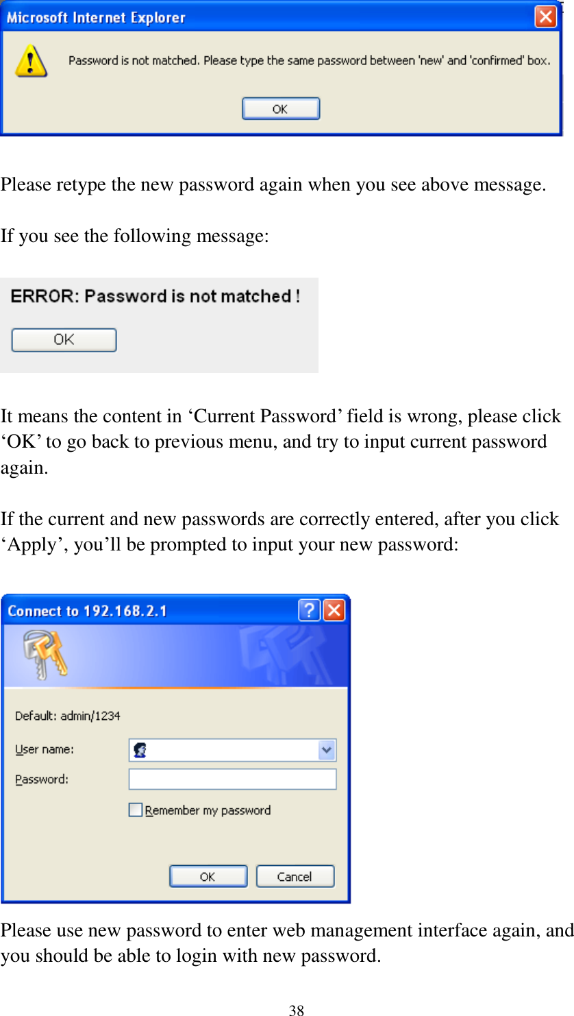 38   Please retype the new password again when you see above message.  If you see the following message:    It means the content in „Current Password‟ field is wrong, please click „OK‟ to go back to previous menu, and try to input current password again.    If the current and new passwords are correctly entered, after you click „Apply‟, you‟ll be prompted to input your new password:   Please use new password to enter web management interface again, and you should be able to login with new password. 