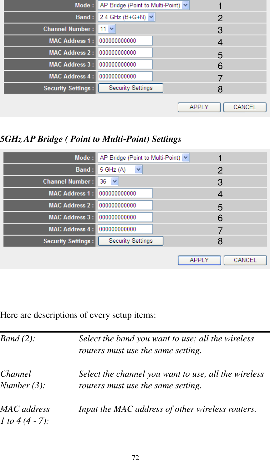 72   5GHz AP Bridge ( Point to Multi-Point) Settings     Here are descriptions of every setup items:  Band (2):  Select the band you want to use; all the wireless routers must use the same setting.  Channel  Select the channel you want to use, all the wireless Number (3):  routers must use the same setting.  MAC address    Input the MAC address of other wireless routers. 1 to 4 (4 - 7):    1 2 3 4 5 6 7 8 1 2 3 4 5 6 7 8 