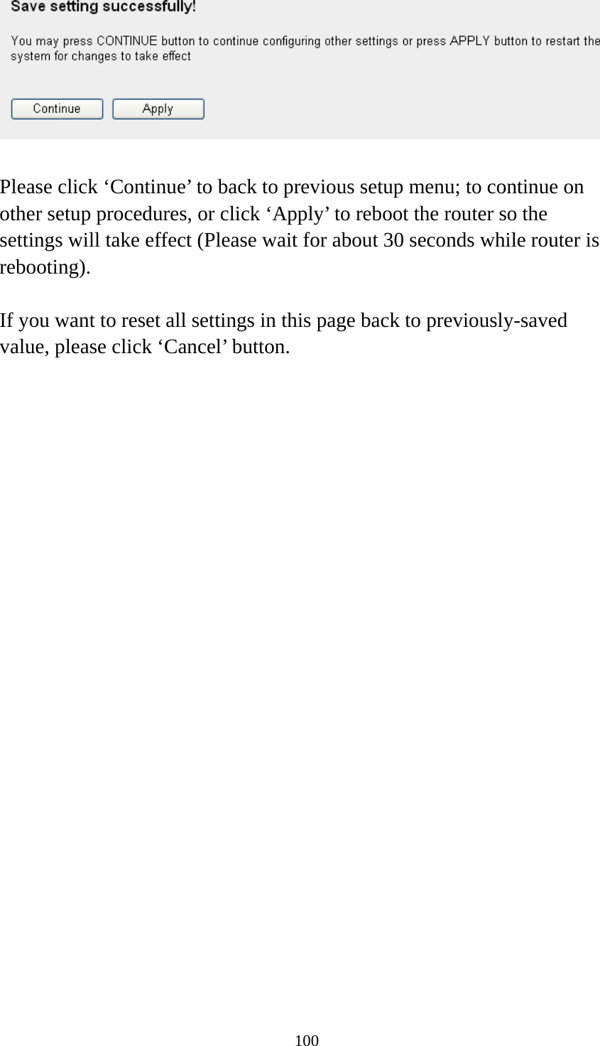 100   Please click ‘Continue’ to back to previous setup menu; to continue on other setup procedures, or click ‘Apply’ to reboot the router so the settings will take effect (Please wait for about 30 seconds while router is rebooting).  If you want to reset all settings in this page back to previously-saved value, please click ‘Cancel’ button.  