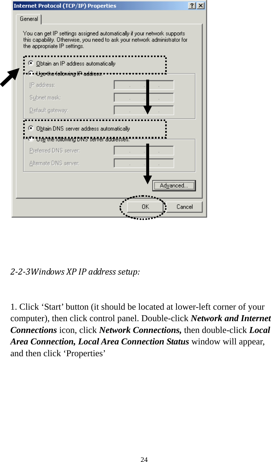 24     223WindowsXPIPaddresssetup: 1. Click ‘Start’ button (it should be located at lower-left corner of your computer), then click control panel. Double-click Network and Internet Connections icon, click Network Connections, then double-click Local Area Connection, Local Area Connection Status window will appear, and then click ‘Properties’  