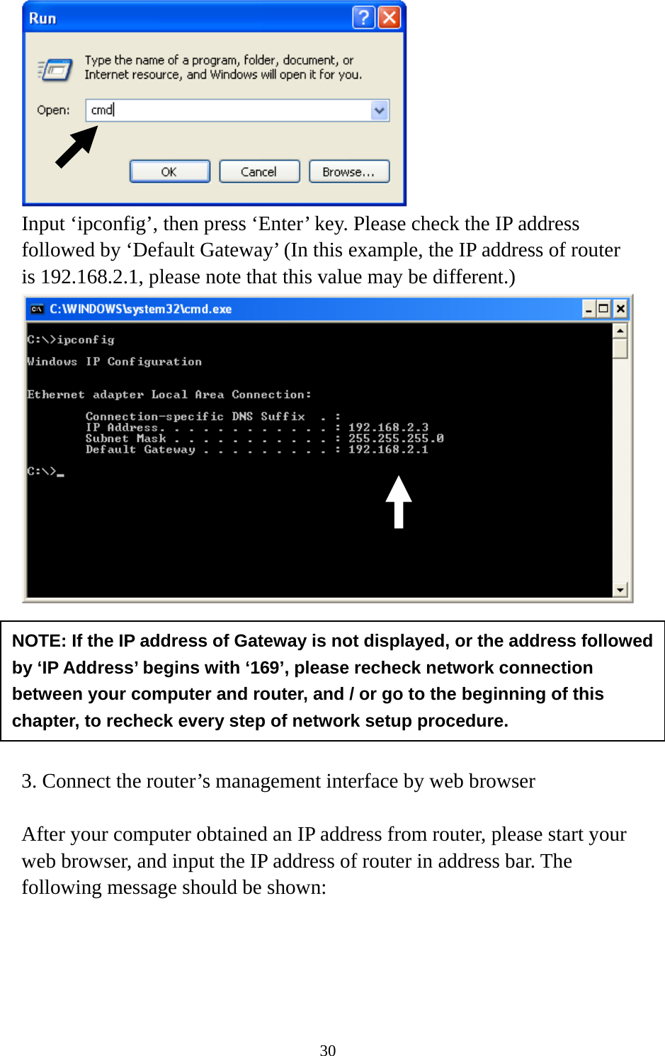 30  Input ‘ipconfig’, then press ‘Enter’ key. Please check the IP address followed by ‘Default Gateway’ (In this example, the IP address of router is 192.168.2.1, please note that this value may be different.)        3. Connect the router’s management interface by web browser  After your computer obtained an IP address from router, please start your web browser, and input the IP address of router in address bar. The following message should be shown: NOTE: If the IP address of Gateway is not displayed, or the address followed by ‘IP Address’ begins with ‘169’, please recheck network connection between your computer and router, and / or go to the beginning of this chapter, to recheck every step of network setup procedure. 