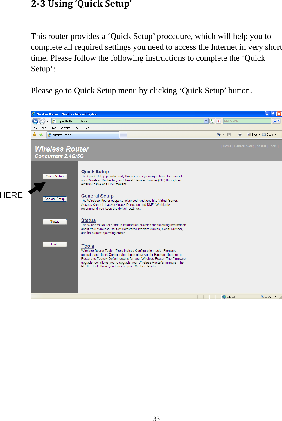 33 23Using‘QuickSetup’ This router provides a ‘Quick Setup’ procedure, which will help you to complete all required settings you need to access the Internet in very short time. Please follow the following instructions to complete the ‘Quick Setup’:  Please go to Quick Setup menu by clicking ‘Quick Setup’ button.            HERE! 