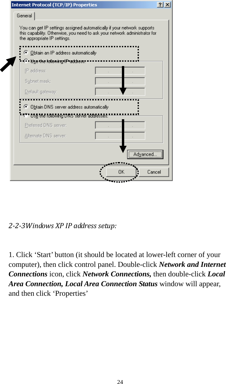 24     2-2-3Windows XP IP address setup:  1. Click ‘Start’ button (it should be located at lower-left corner of your computer), then click control panel. Double-click Network and Internet Connections icon, click Network Connections, then double-click Local Area Connection, Local Area Connection Status window will appear, and then click ‘Properties’  