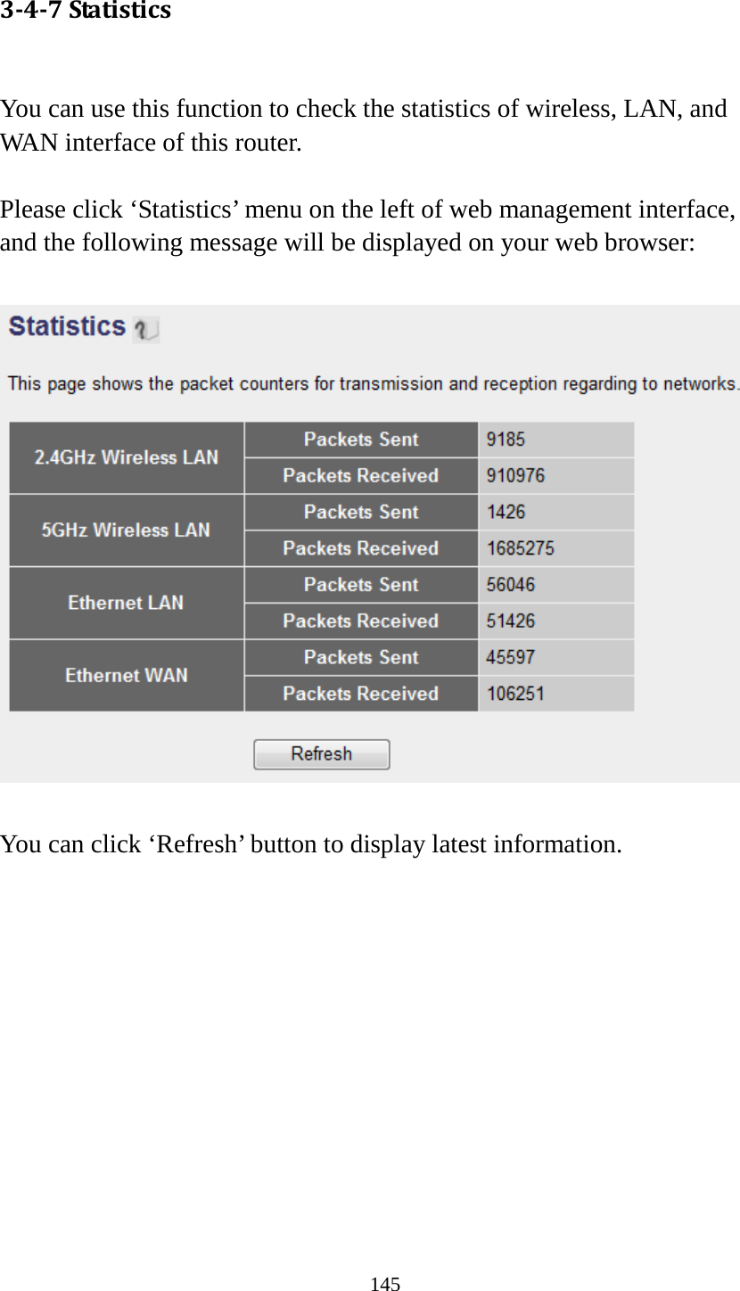145 3-4-7 Statistics  You can use this function to check the statistics of wireless, LAN, and WAN interface of this router.  Please click ‘Statistics’ menu on the left of web management interface, and the following message will be displayed on your web browser:    You can click ‘Refresh’ button to display latest information. 