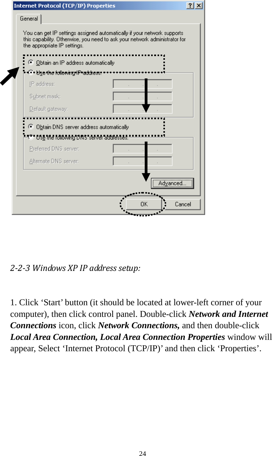 24     2-2-3 Windows XP IP address setup:  1. Click ‘Start’ button (it should be located at lower-left corner of your computer), then click control panel. Double-click Network and Internet Connections icon, click Network Connections, and then double-click Local Area Connection, Local Area Connection Properties window will appear, Select ‘Internet Protocol (TCP/IP)’ and then click ‘Properties’.  