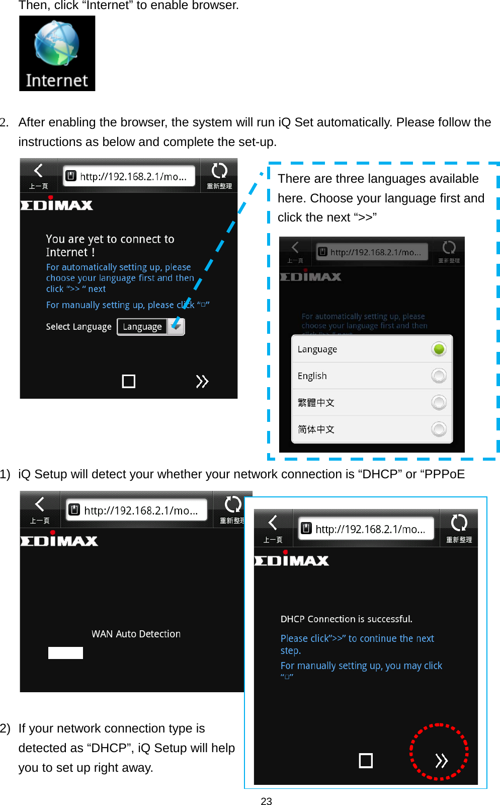 23  Then, click “Internet” to enable browser.   2. After enabling the browser, the system will run iQ Set automatically. Please follow the instructions as below and complete the set-up.     1) iQ Setup will detect your whether your network connection is “DHCP” or “PPPoE   2) If your network connection type is detected as “DHCP”, iQ Setup will help you to set up right away.  There are three languages available here. Choose your language first and click the next “&gt;&gt;”   