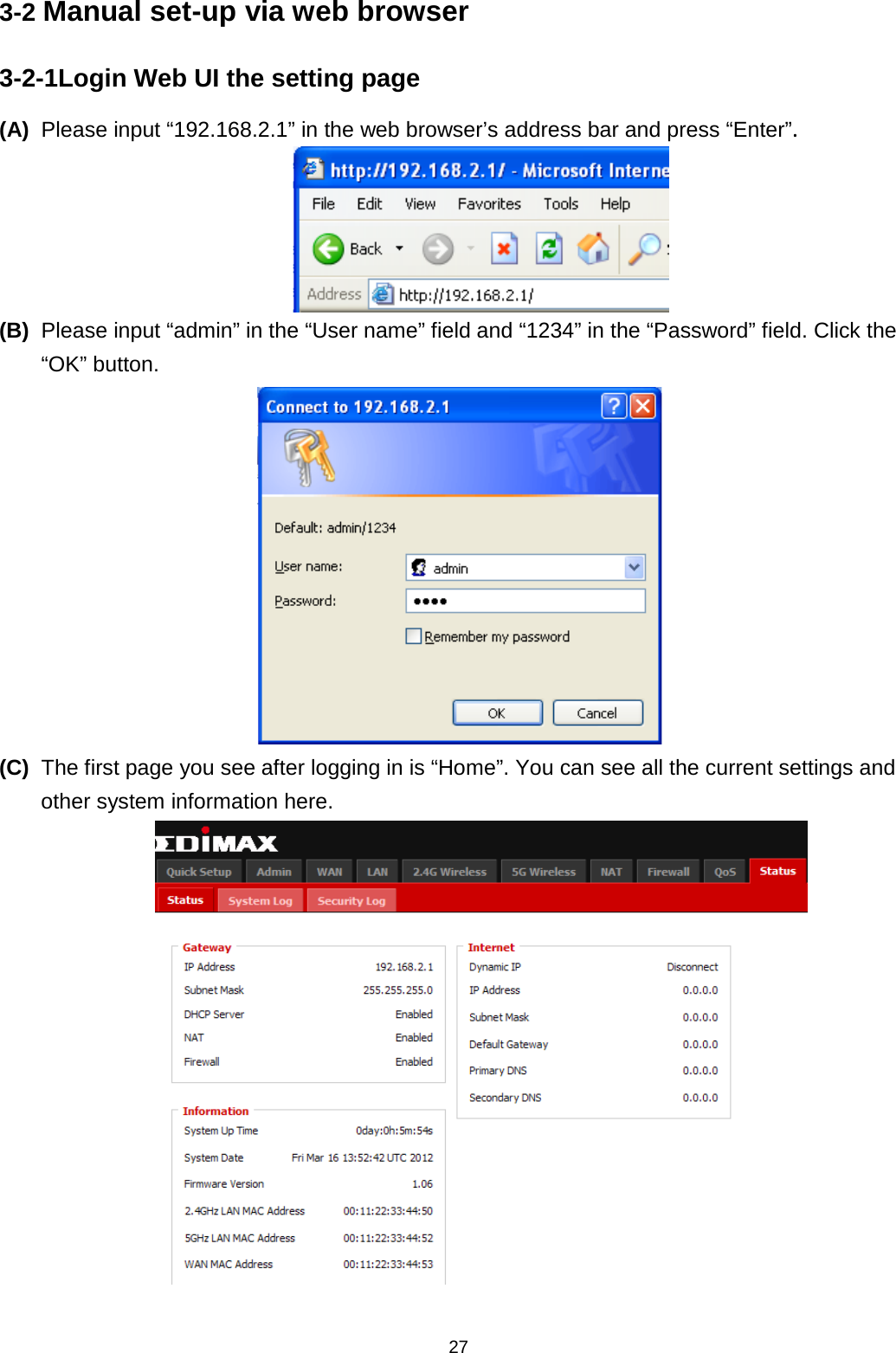 27  3-2 Manual set-up via web browser 3-2-1Login Web UI the setting page (A) Please input “192.168.2.1” in the web browser’s address bar and press “Enter”.   (B) Please input “admin” in the “User name” field and “1234” in the “Password” field. Click the “OK” button.  (C) The first page you see after logging in is “Home”. You can see all the current settings and other system information here.  